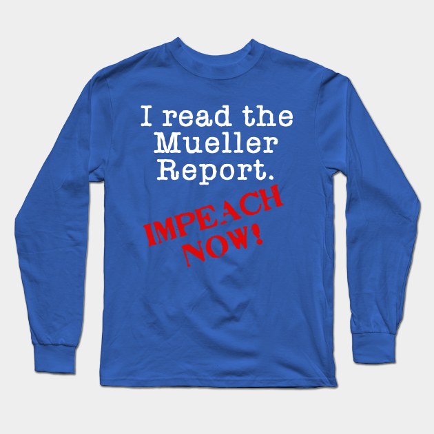 I Read the Mueller Report T-Shirt IMPEACH TRUMP Long Sleeve T-Shirt by Scarebaby